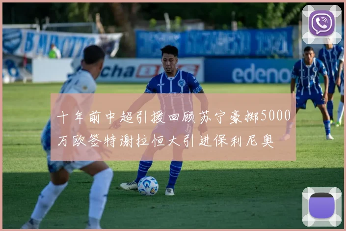 十年前中超引援回顾苏宁豪掷5000万欧签特谢拉恒大引进保利尼奥