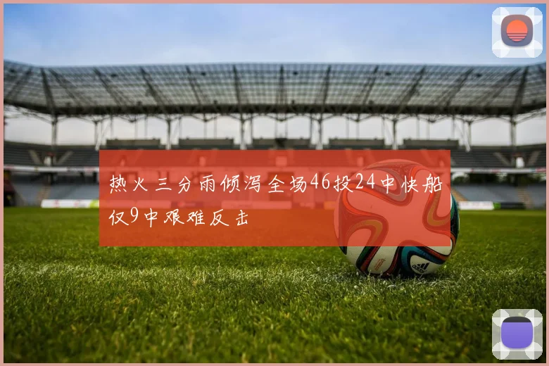 热火三分雨倾泻全场46投24中快船仅9中艰难反击
