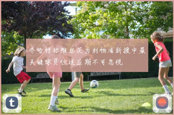 乔哈特称维尔茨为利物浦新援中最关键球员但适应期不可忽视
