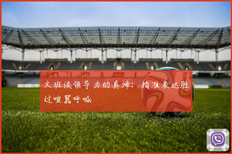 文班谈领导力的真谛：精准表达胜过喧嚣呼喊