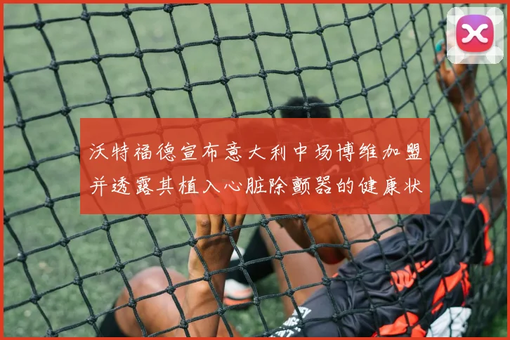 沃特福德宣布意大利中场博维加盟并透露其植入心脏除颤器的健康状况