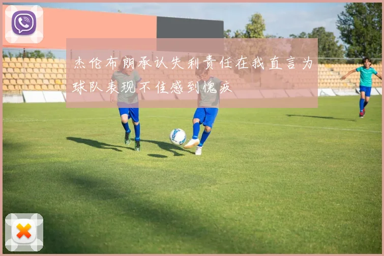 杰伦布朗承认失利责任在我直言为球队表现不佳感到愧疚