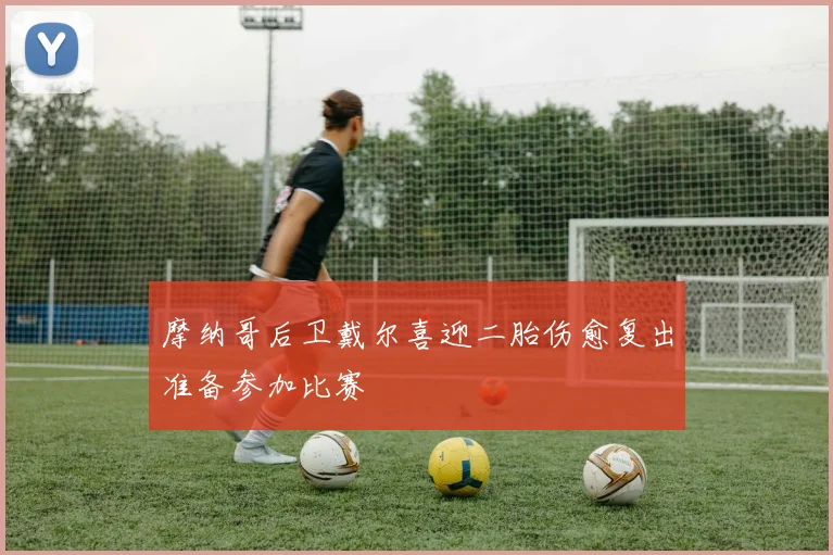 摩纳哥后卫戴尔喜迎二胎伤愈复出准备参加比赛