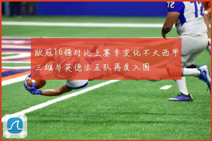 欧冠16强对比上赛季变化不大西甲三雄与英德法五队再度入围