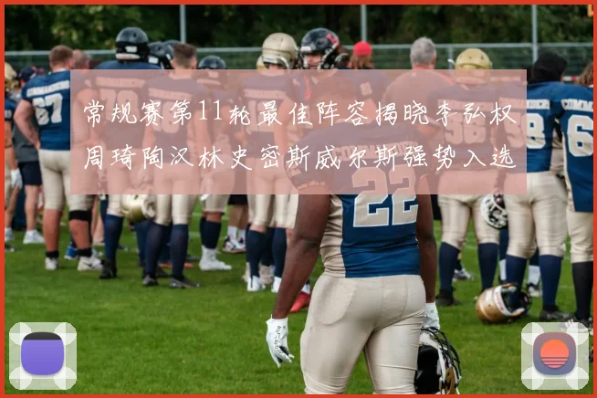 常规赛第11轮最佳阵容揭晓李弘权周琦陶汉林史密斯威尔斯强势入选