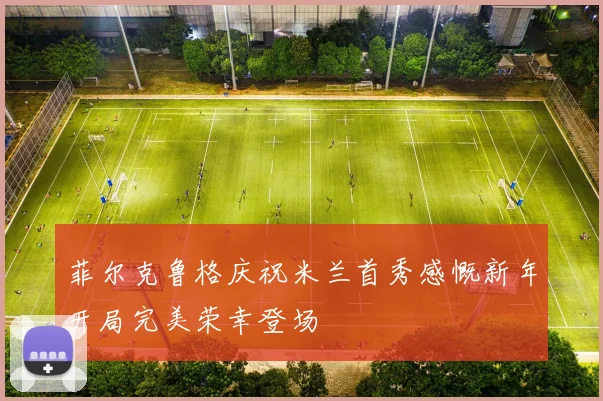 菲尔克鲁格庆祝米兰首秀感慨新年开局完美荣幸登场