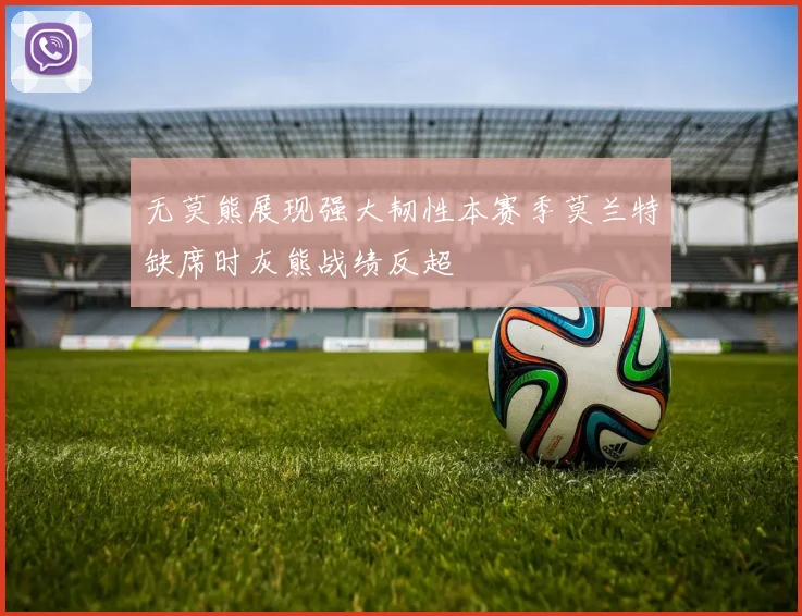 无莫熊展现强大韧性本赛季莫兰特缺席时灰熊战绩反超
