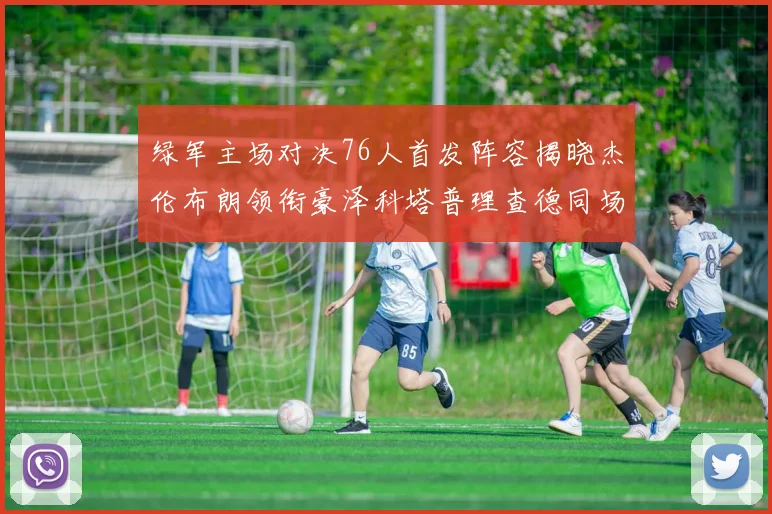 绿军主场对决76人首发阵容揭晓杰伦布朗领衔豪泽科塔普理查德同场竞技