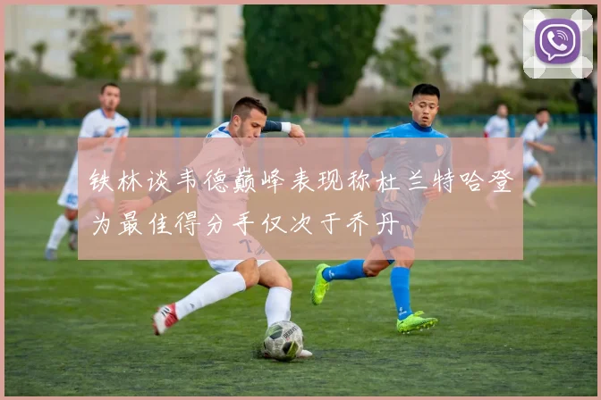 铁林谈韦德巅峰表现称杜兰特哈登为最佳得分手仅次于乔丹