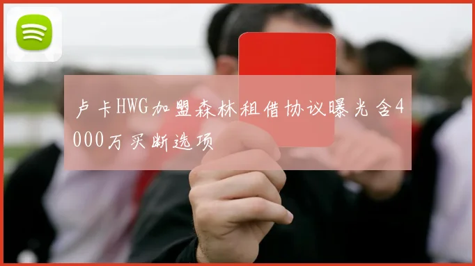 卢卡HWG加盟森林租借协议曝光含4000万买断选项