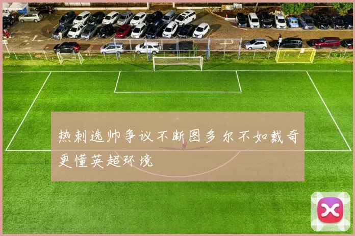 热刺选帅争议不断图多尔不如戴奇更懂英超环境