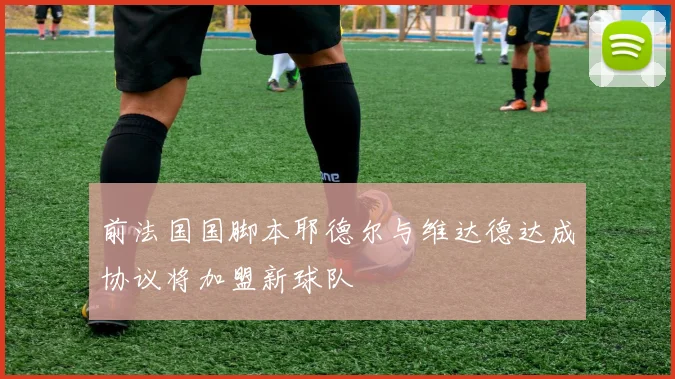 前法国国脚本耶德尔与维达德达成协议将加盟新球队
