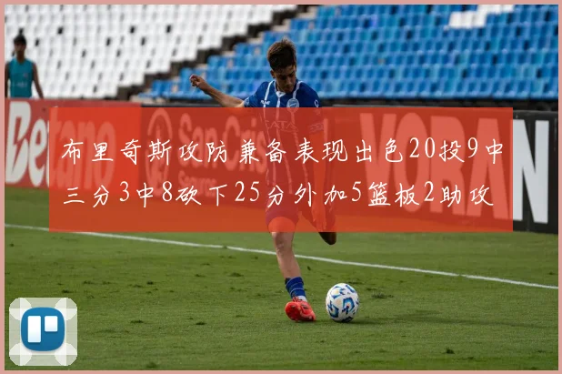 布里奇斯攻防兼备表现出色20投9中三分3中8砍下25分外加5篮板2助攻2盖帽