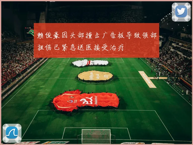 赖俊豪因头部撞击广告板导致颈部扭伤已紧急送医接受治疗