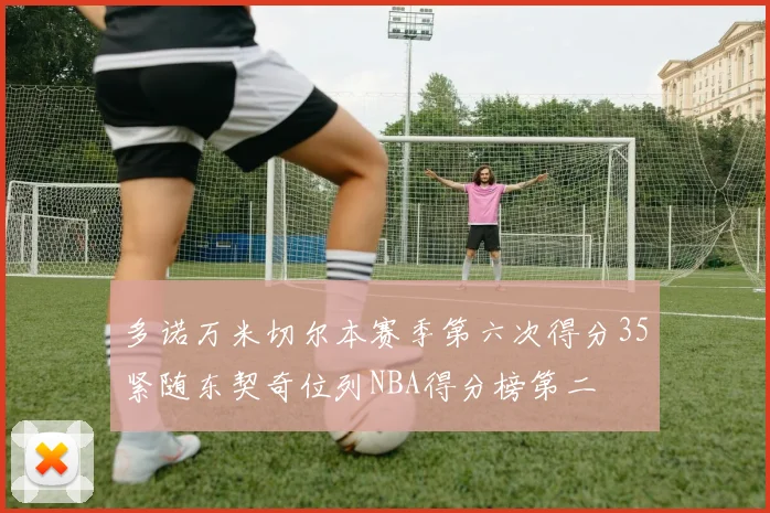 多诺万米切尔本赛季第六次得分35紧随东契奇位列NBA得分榜第二