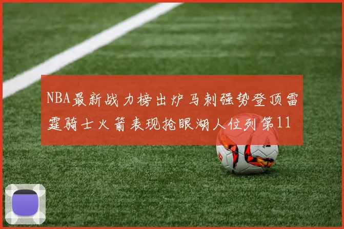 NBA最新战力榜出炉马刺强势登顶雷霆骑士火箭表现抢眼湖人位列第11