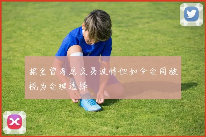 掘金曾考虑交易波特但如今合同被视为合理选择