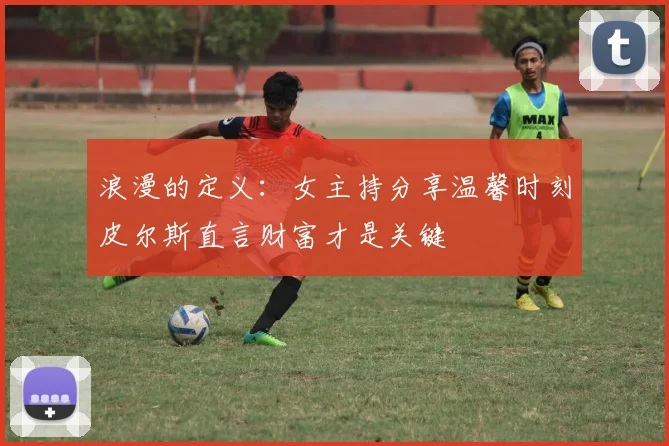 浪漫的定义：女主持分享温馨时刻皮尔斯直言财富才是关键