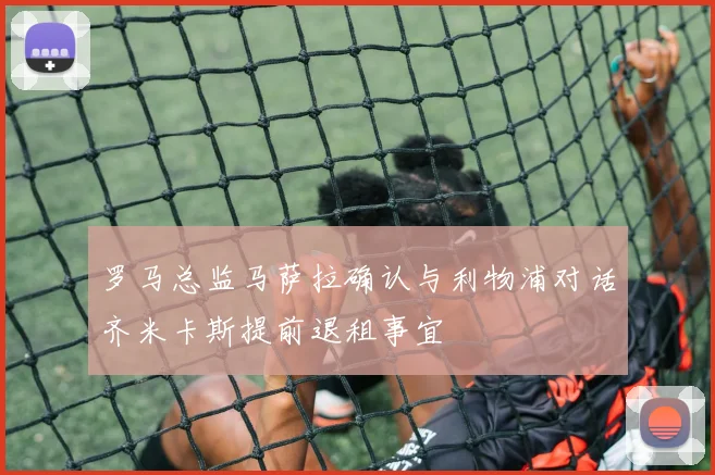 罗马总监马萨拉确认与利物浦对话齐米卡斯提前退租事宜